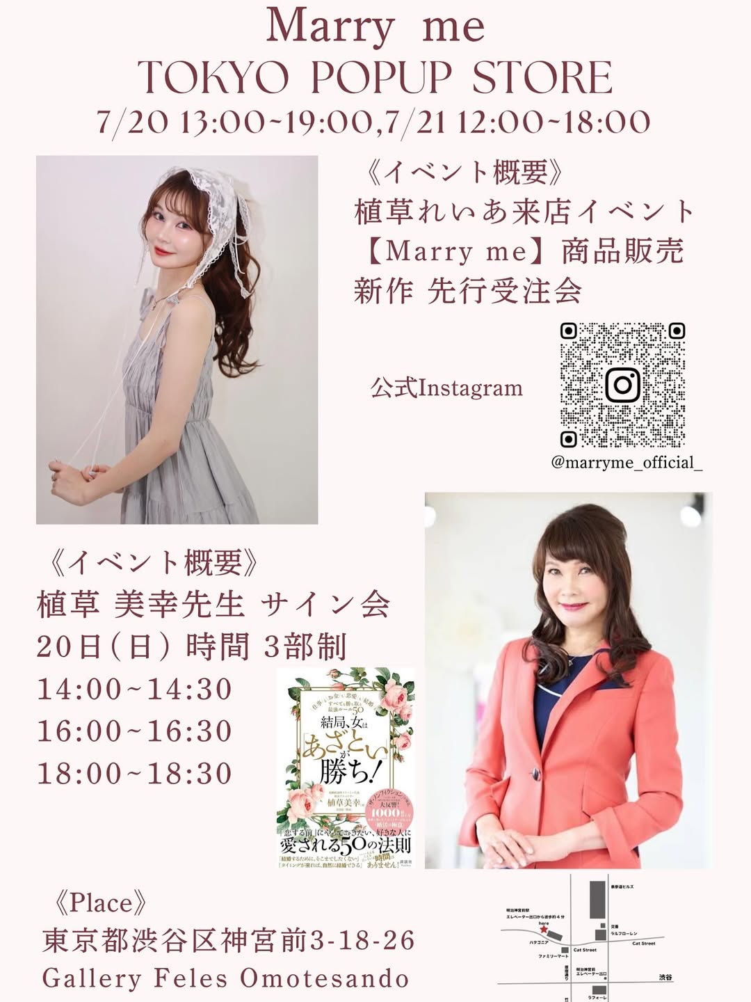 この度、当社アパレルブランド「Marry me」にて初のPOPUPを開催することとなりました！7月20日(日)には植草美幸先生のサイン会イベントもご用意しております✨️皆さま、ぜひお立ち寄り下さいませ
【日時】
7月20日（日） 13時~19時
7月21日(月・祝) 12時~18時

【場所】
〒150-0001
東京都渋谷区神宮前3-18-26
Gallery Feles Omotesando

【植草美幸先生サイン会】
時間3部制
①14:00~14:30
②16:00~16:30
③18:00~18:30

マリーミー事務局
